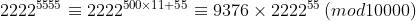 2222^{5555}\equiv 2222^{500\times 11+55}\equiv 9376\times 2222^{55}\left ( mod10000 \right )